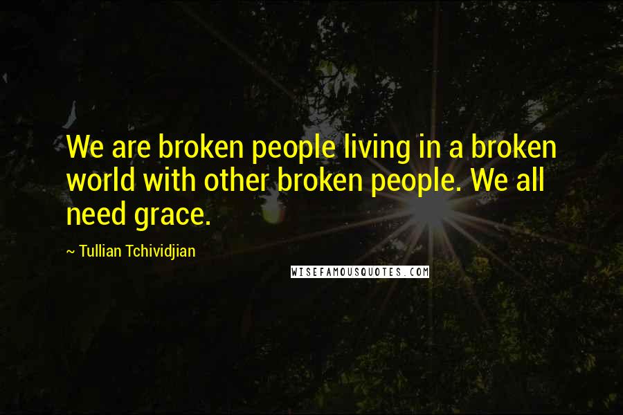 Tullian Tchividjian Quotes: We are broken people living in a broken world with other broken people. We all need grace.