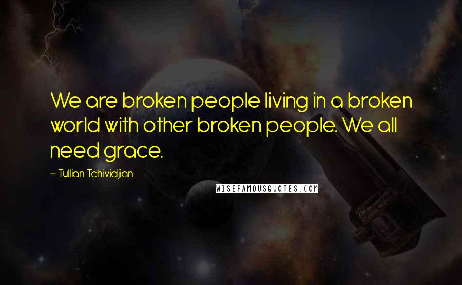 Tullian Tchividjian Quotes: We are broken people living in a broken world with other broken people. We all need grace.