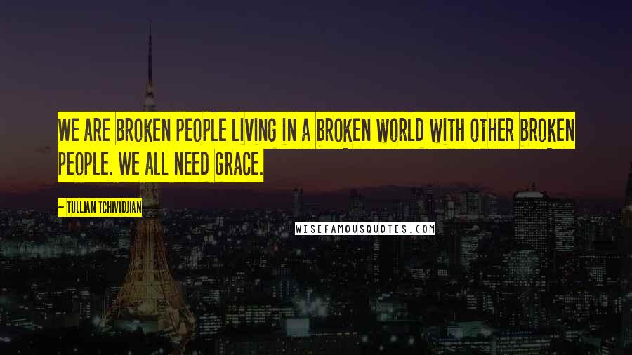 Tullian Tchividjian Quotes: We are broken people living in a broken world with other broken people. We all need grace.