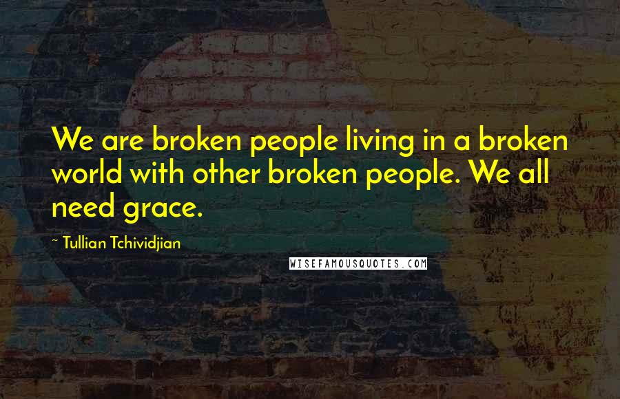 Tullian Tchividjian Quotes: We are broken people living in a broken world with other broken people. We all need grace.