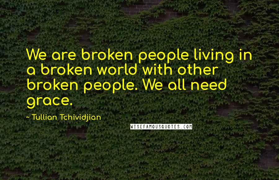 Tullian Tchividjian Quotes: We are broken people living in a broken world with other broken people. We all need grace.