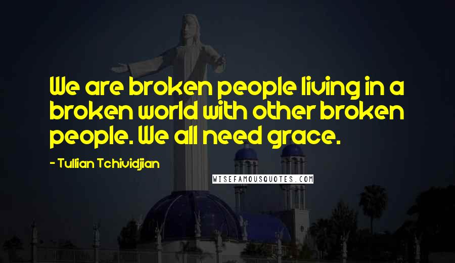 Tullian Tchividjian Quotes: We are broken people living in a broken world with other broken people. We all need grace.