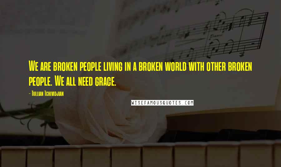 Tullian Tchividjian Quotes: We are broken people living in a broken world with other broken people. We all need grace.