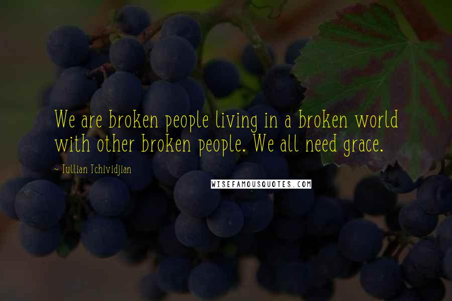 Tullian Tchividjian Quotes: We are broken people living in a broken world with other broken people. We all need grace.