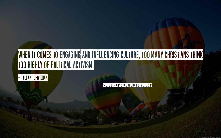 Tullian Tchividjian Quotes: When it comes to engaging and influencing culture, too many Christians think too highly of political activism.