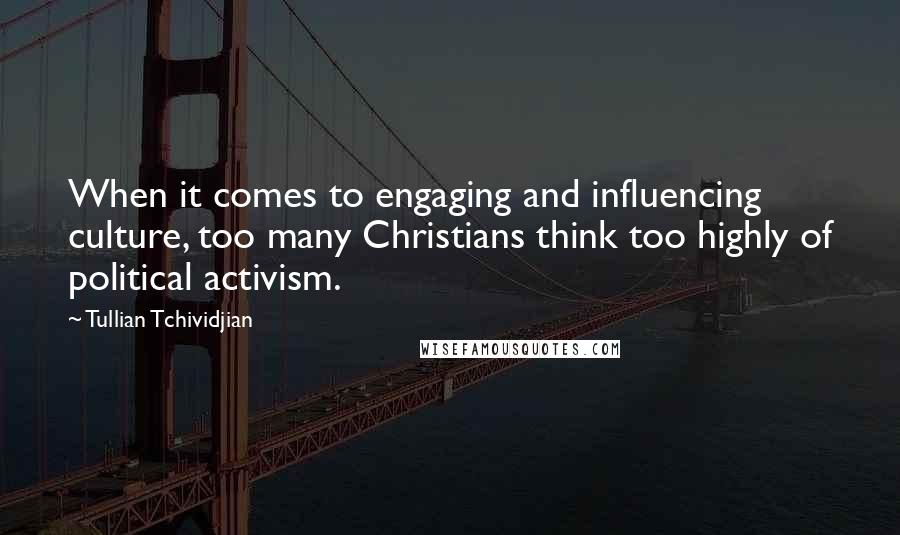 Tullian Tchividjian Quotes: When it comes to engaging and influencing culture, too many Christians think too highly of political activism.