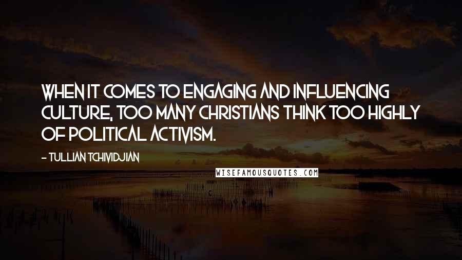 Tullian Tchividjian Quotes: When it comes to engaging and influencing culture, too many Christians think too highly of political activism.