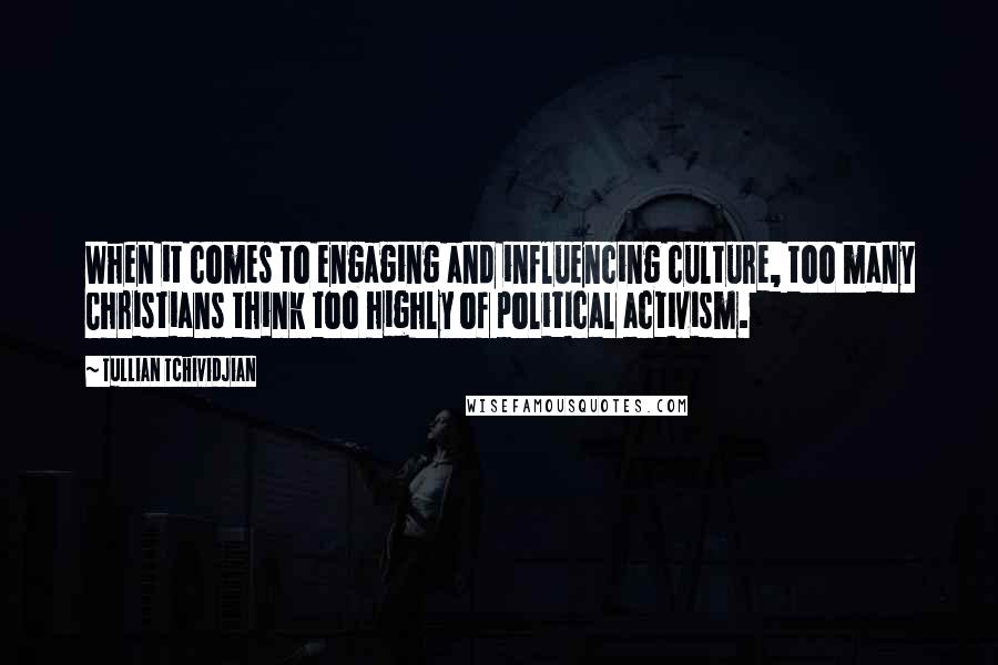 Tullian Tchividjian Quotes: When it comes to engaging and influencing culture, too many Christians think too highly of political activism.