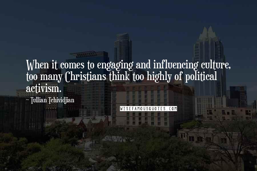 Tullian Tchividjian Quotes: When it comes to engaging and influencing culture, too many Christians think too highly of political activism.