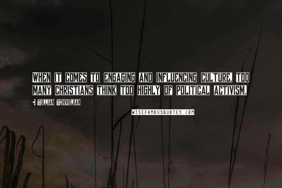 Tullian Tchividjian Quotes: When it comes to engaging and influencing culture, too many Christians think too highly of political activism.