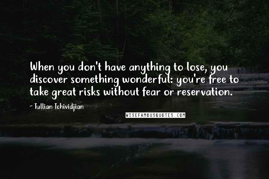 Tullian Tchividjian Quotes: When you don't have anything to lose, you discover something wonderful: you're free to take great risks without fear or reservation.