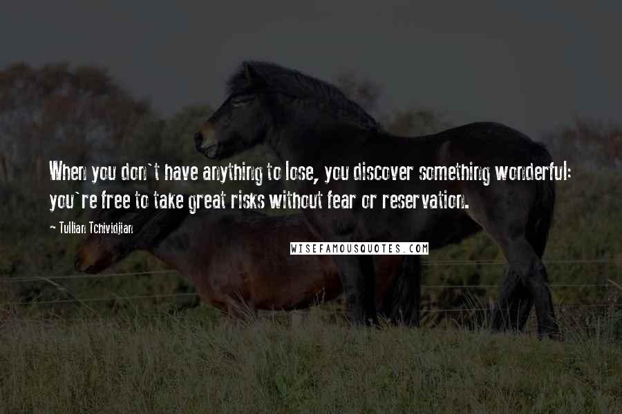 Tullian Tchividjian Quotes: When you don't have anything to lose, you discover something wonderful: you're free to take great risks without fear or reservation.