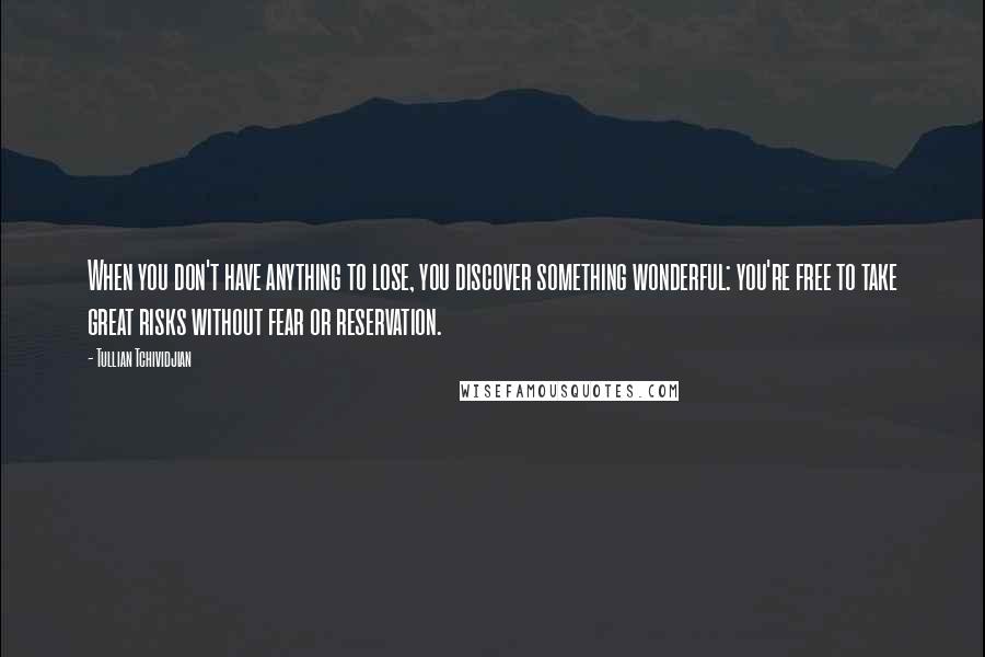 Tullian Tchividjian Quotes: When you don't have anything to lose, you discover something wonderful: you're free to take great risks without fear or reservation.