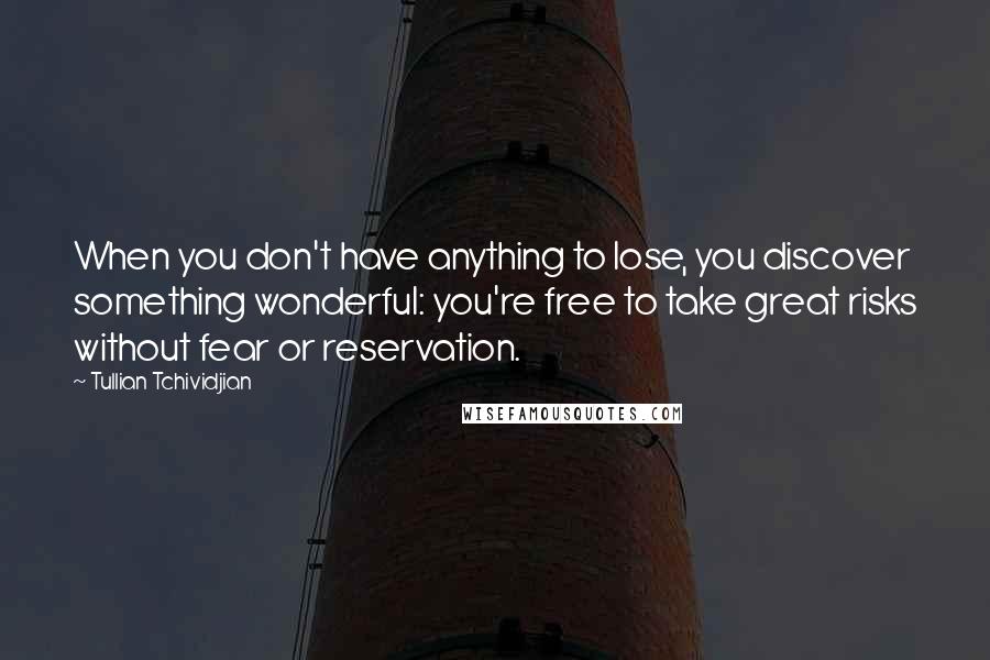Tullian Tchividjian Quotes: When you don't have anything to lose, you discover something wonderful: you're free to take great risks without fear or reservation.