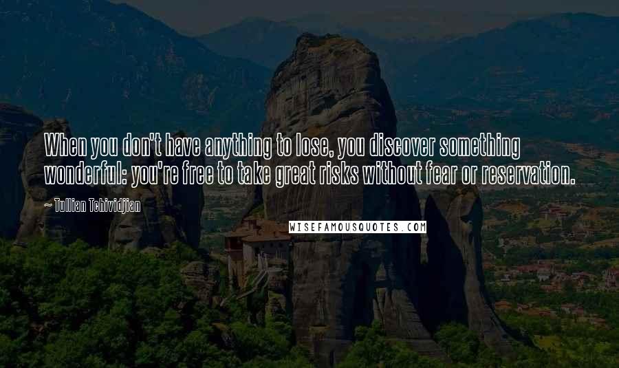 Tullian Tchividjian Quotes: When you don't have anything to lose, you discover something wonderful: you're free to take great risks without fear or reservation.