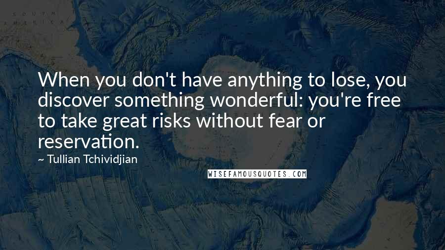 Tullian Tchividjian Quotes: When you don't have anything to lose, you discover something wonderful: you're free to take great risks without fear or reservation.