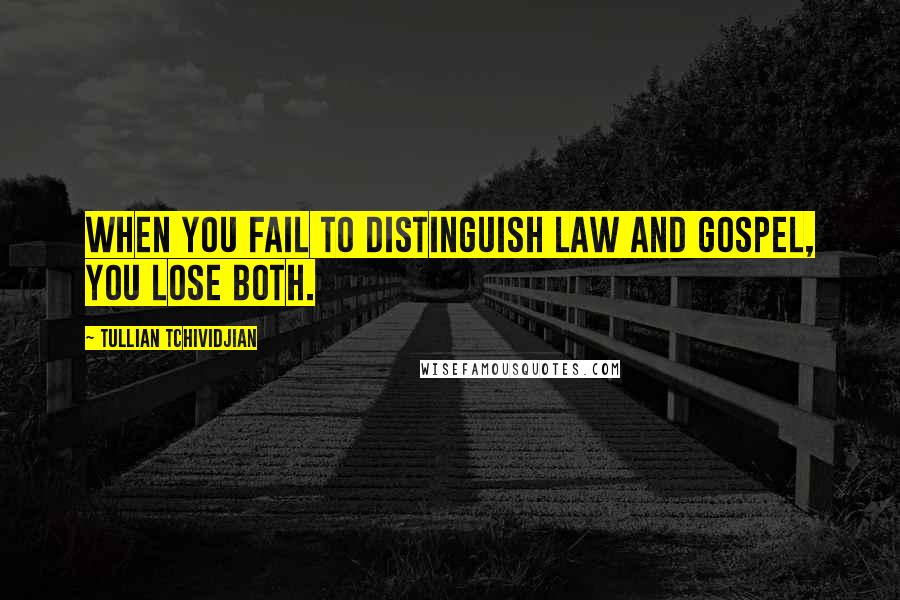 Tullian Tchividjian Quotes: When you fail to distinguish Law and Gospel, you lose both.