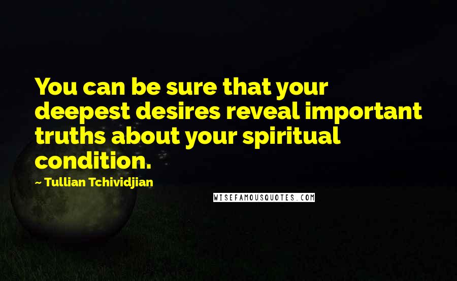 Tullian Tchividjian Quotes: You can be sure that your deepest desires reveal important truths about your spiritual condition.