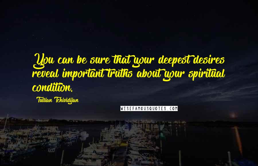 Tullian Tchividjian Quotes: You can be sure that your deepest desires reveal important truths about your spiritual condition.