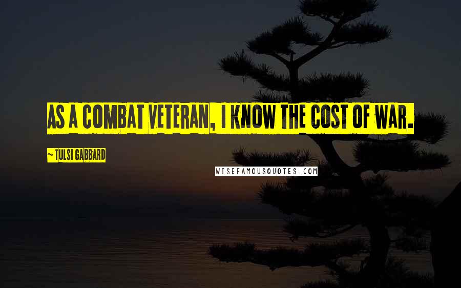 Tulsi Gabbard Quotes: As a combat veteran, I know the cost of war.