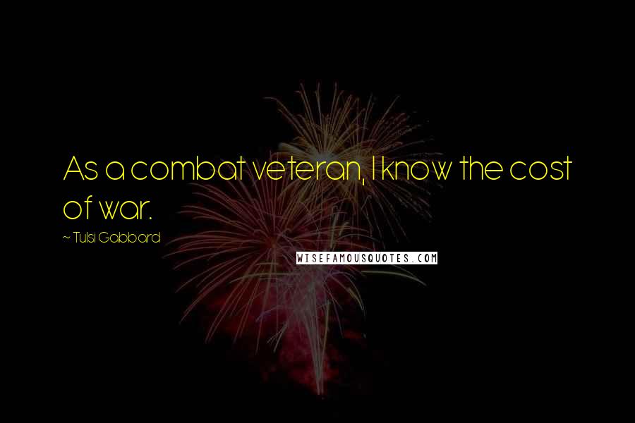 Tulsi Gabbard Quotes: As a combat veteran, I know the cost of war.