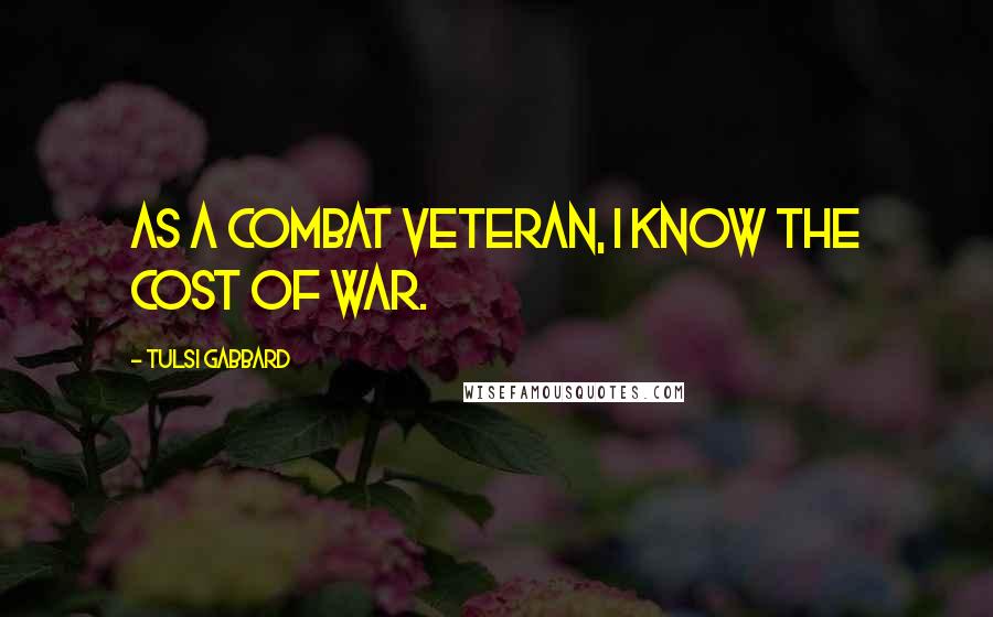 Tulsi Gabbard Quotes: As a combat veteran, I know the cost of war.