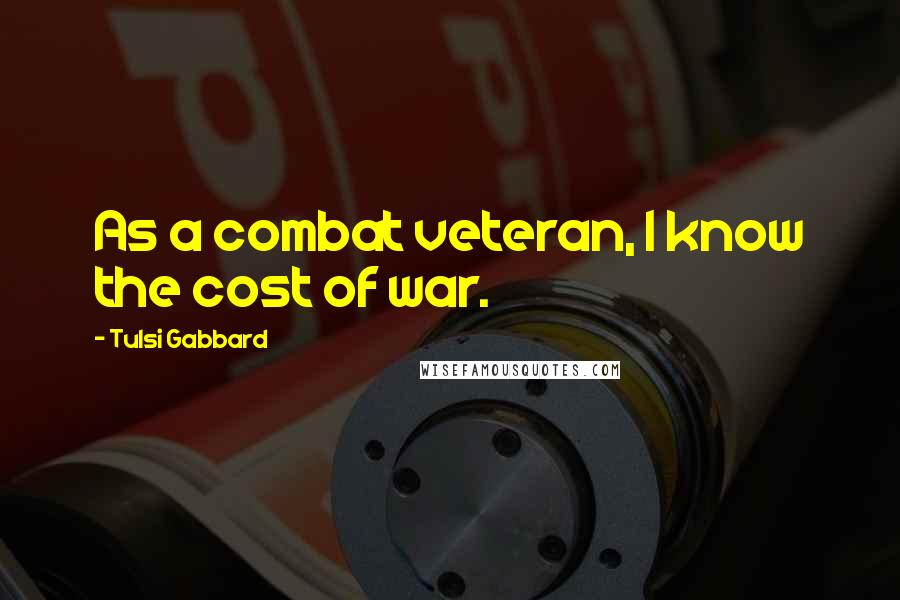 Tulsi Gabbard Quotes: As a combat veteran, I know the cost of war.