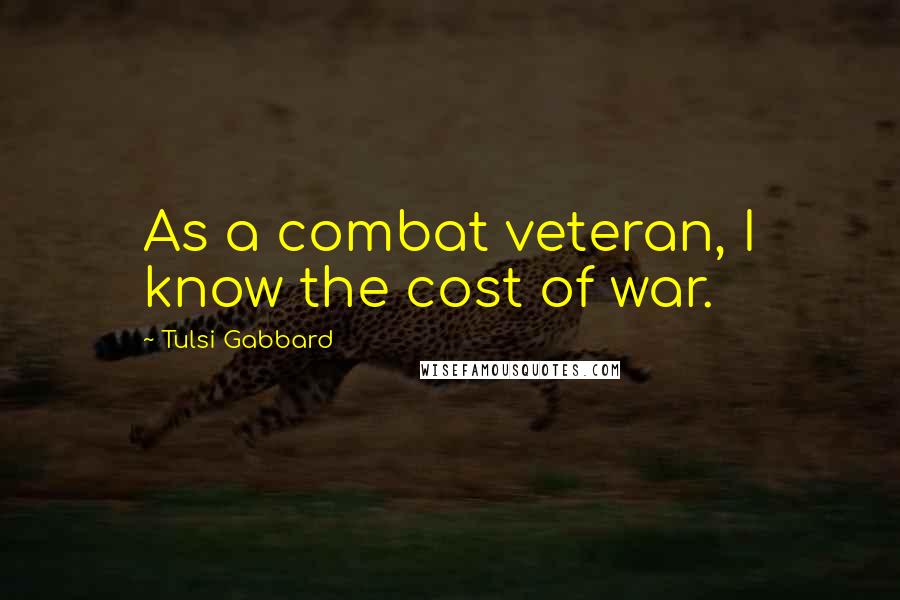 Tulsi Gabbard Quotes: As a combat veteran, I know the cost of war.