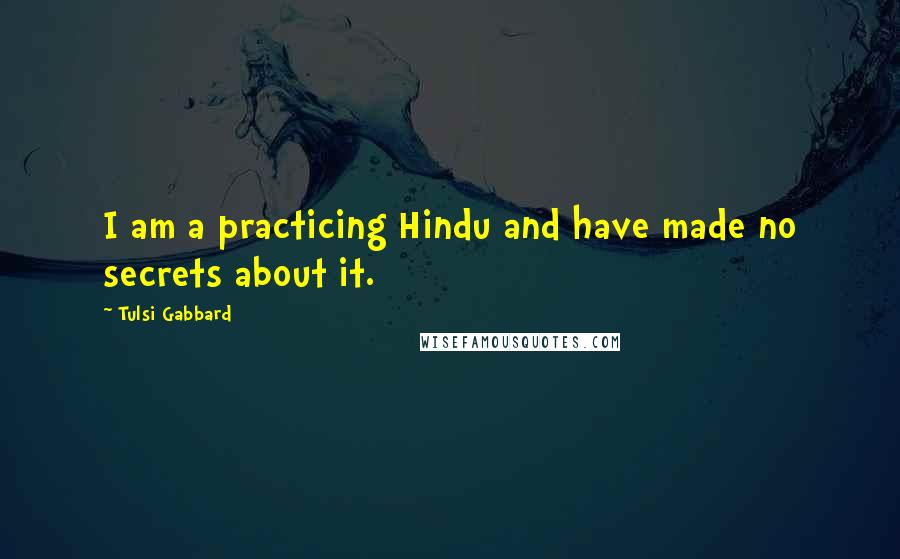 Tulsi Gabbard Quotes: I am a practicing Hindu and have made no secrets about it.