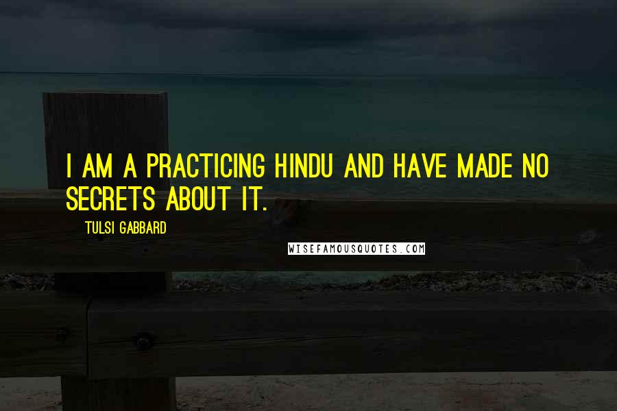 Tulsi Gabbard Quotes: I am a practicing Hindu and have made no secrets about it.