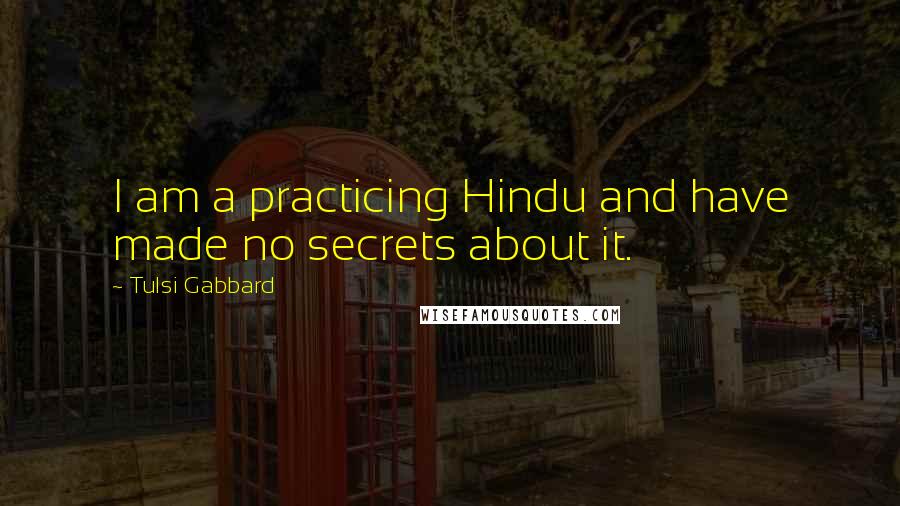 Tulsi Gabbard Quotes: I am a practicing Hindu and have made no secrets about it.