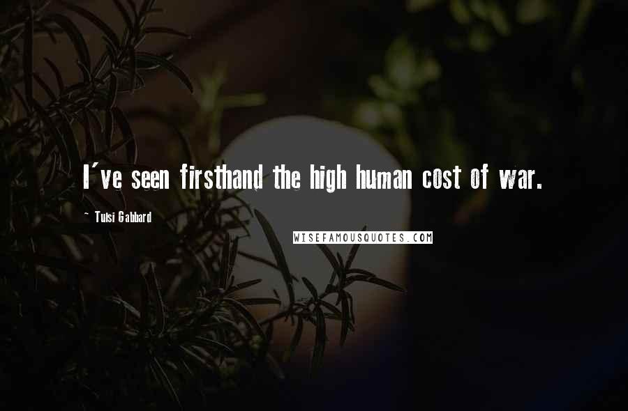 Tulsi Gabbard Quotes: I've seen firsthand the high human cost of war.