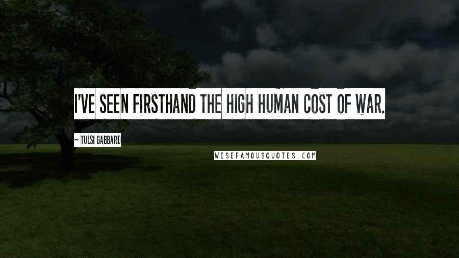Tulsi Gabbard Quotes: I've seen firsthand the high human cost of war.
