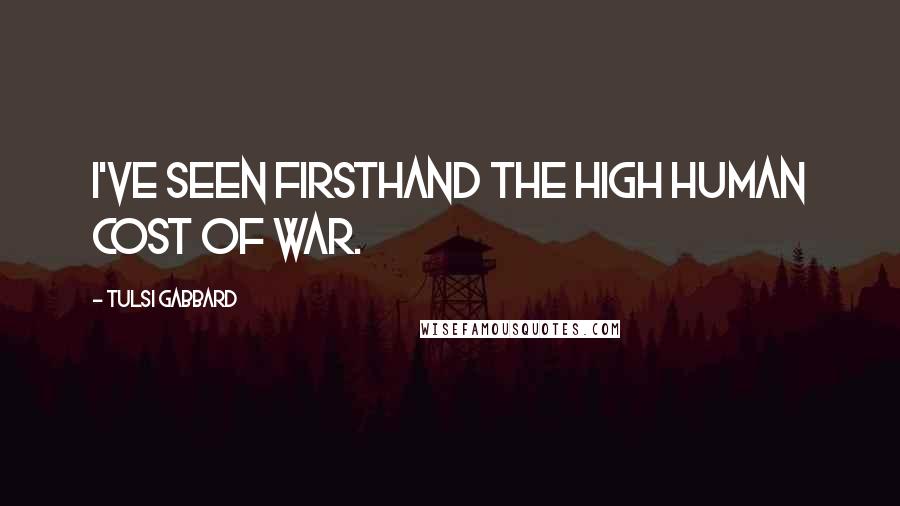 Tulsi Gabbard Quotes: I've seen firsthand the high human cost of war.