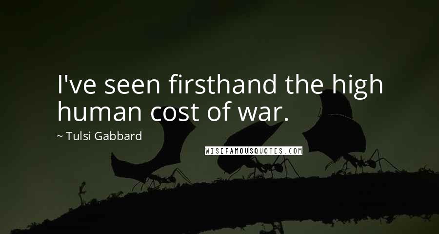 Tulsi Gabbard Quotes: I've seen firsthand the high human cost of war.