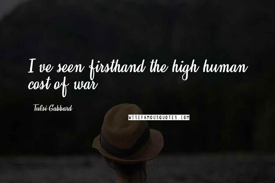 Tulsi Gabbard Quotes: I've seen firsthand the high human cost of war.