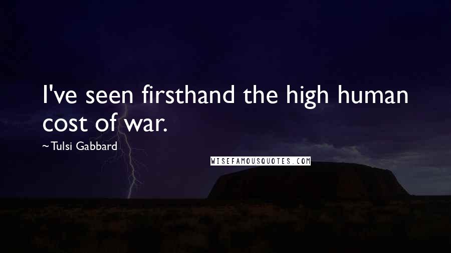 Tulsi Gabbard Quotes: I've seen firsthand the high human cost of war.
