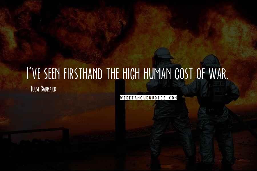 Tulsi Gabbard Quotes: I've seen firsthand the high human cost of war.