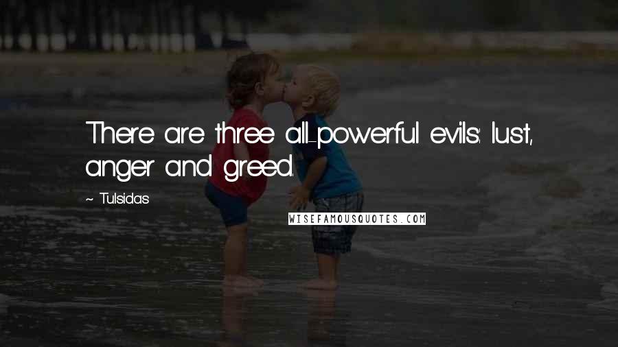 Tulsidas Quotes: There are three all-powerful evils: lust, anger and greed.