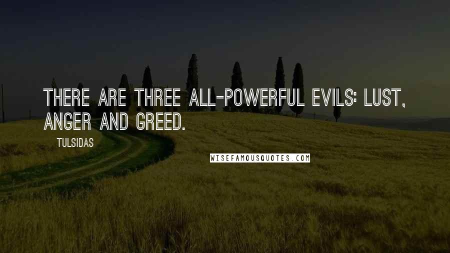 Tulsidas Quotes: There are three all-powerful evils: lust, anger and greed.