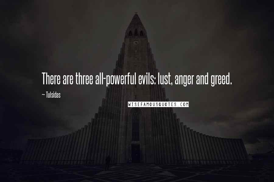 Tulsidas Quotes: There are three all-powerful evils: lust, anger and greed.