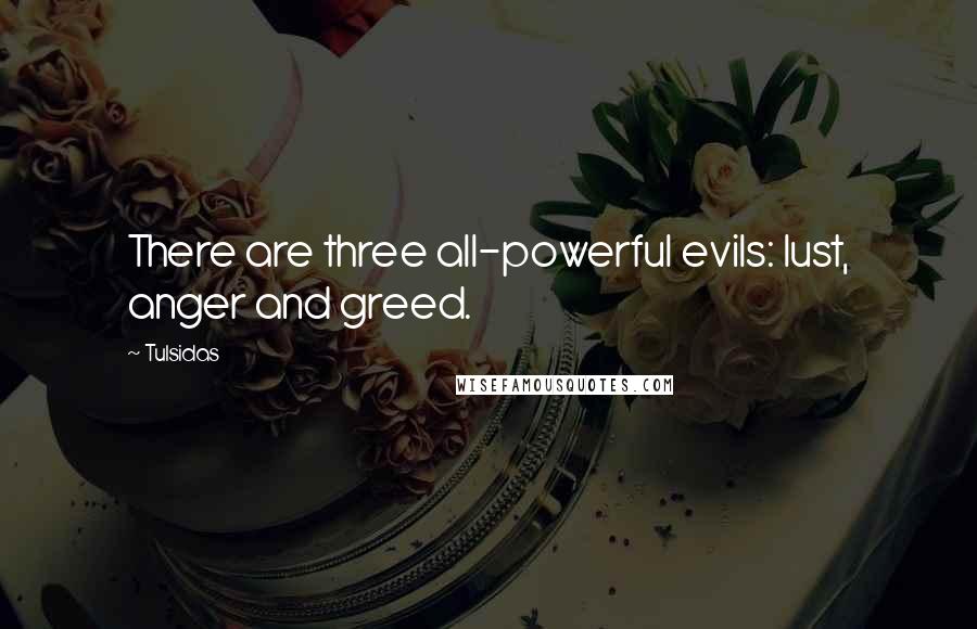 Tulsidas Quotes: There are three all-powerful evils: lust, anger and greed.