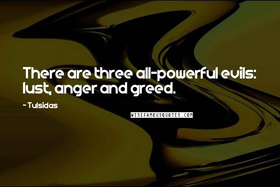 Tulsidas Quotes: There are three all-powerful evils: lust, anger and greed.