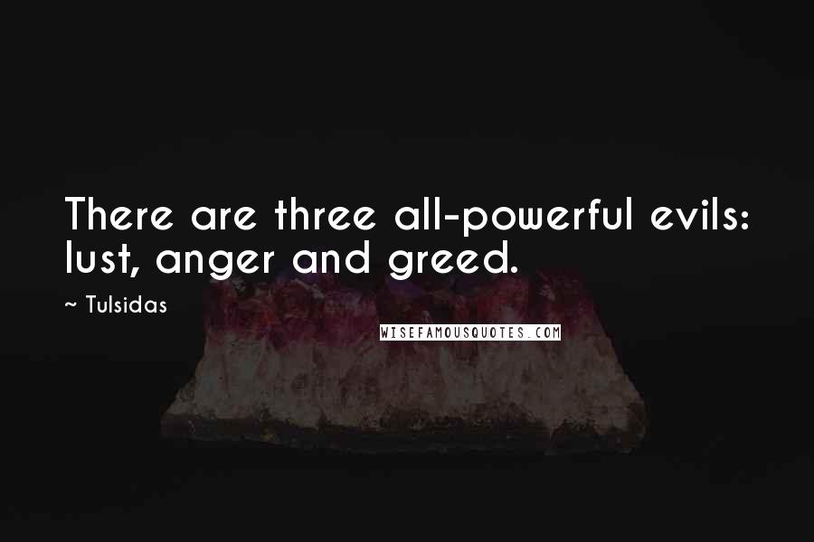 Tulsidas Quotes: There are three all-powerful evils: lust, anger and greed.