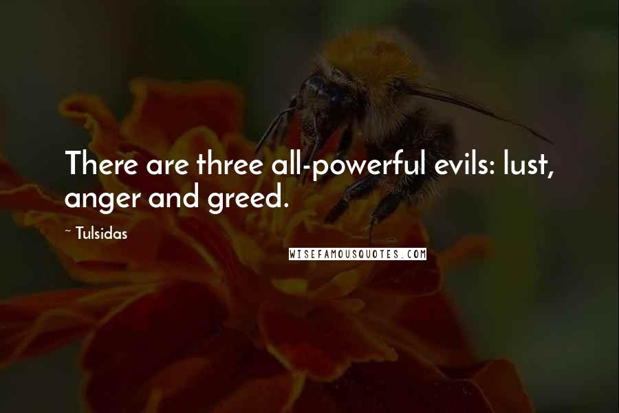 Tulsidas Quotes: There are three all-powerful evils: lust, anger and greed.