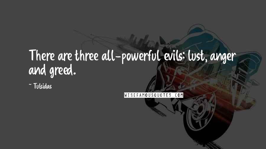 Tulsidas Quotes: There are three all-powerful evils: lust, anger and greed.