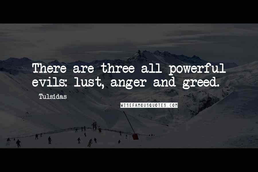Tulsidas Quotes: There are three all-powerful evils: lust, anger and greed.