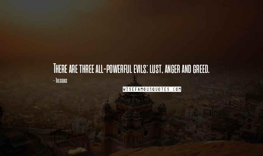 Tulsidas Quotes: There are three all-powerful evils: lust, anger and greed.