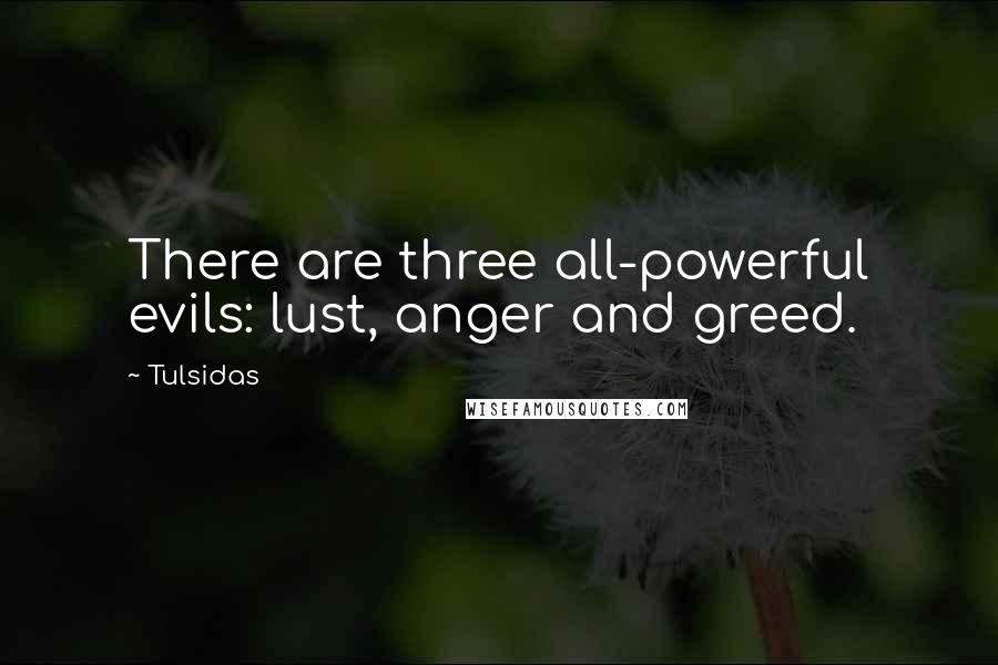 Tulsidas Quotes: There are three all-powerful evils: lust, anger and greed.