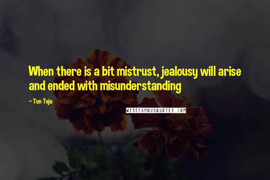 Tun Teja Quotes: When there is a bit mistrust, jealousy will arise and ended with misunderstanding